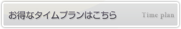 お得なタイムプランはこちら